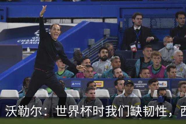 沃勒尔：世界杯时我们缺韧性，西班牙最突出优势之一就是防守