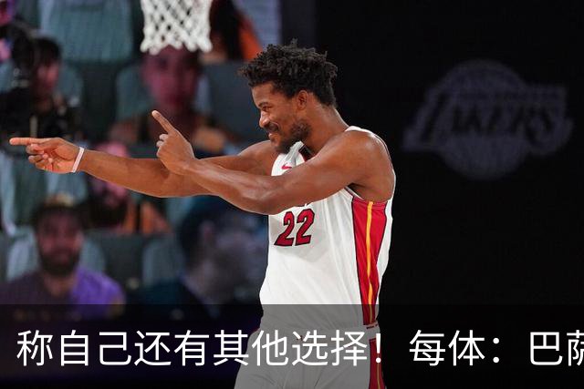 称自己还有其他选择！每体：巴萨很愤怒B席言论，不会再参与竞争